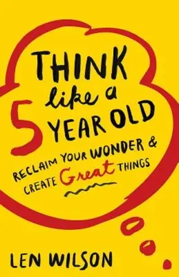 Denken Sie wie ein 5-Jähriger: Finde dein Wunder zurück und erschaffe große Dinge - Think Like a 5 Year Old: Reclaim Your Wonder & Create Great Things