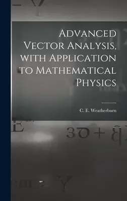 Fortgeschrittene Vektoranalysis, mit Anwendung auf die mathematische Physik (Weatherburn C. E. (Charles Ernest) B.) - Advanced Vector Analysis, With Application to Mathematical Physics (Weatherburn C. E. (Charles Ernest) B.)