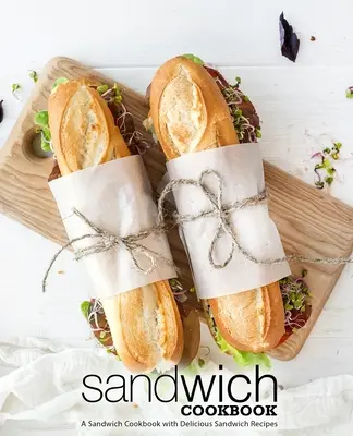 Sandwich-Kochbuch: Ein Sandwich-Kochbuch mit leckeren Sandwich-Rezepten (2. Auflage) - Sandwich Cookbook: A Sandwich Cookbook with Delicious Sandwich Recipes (2nd Edition)