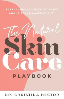 The Natural Skin Care Playbook: Alles, was Sie über pflanzliche Schönheit wissen müssen - The Natural Skin Care Playbook﻿: ﻿﻿Everything You Need to Know About Plant-Based Beauty