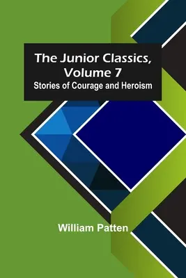 Die Junior Classics, Band 7: Geschichten von Mut und Heldentum - The Junior Classics, Volume 7: Stories of Courage and Heroism