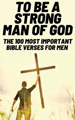 Ein starker Mann Gottes sein: Die 100 wichtigsten Bibelverse für Männer (Andachten für Männer / Bibelstudium für Männer) - To Be A Strong Man Of God: The 100 Most Important Bible Verses for Men (Devotionals For Men Christian / Bible Study For Men)