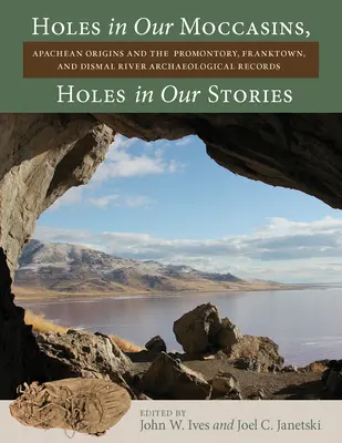 Löcher in unseren Mokassins, Löcher in unseren Geschichten: Die Ursprünge der Apachen und die archäologischen Funde von Promontory, Franktown und Dismal River - Holes in Our Moccasins, Holes in Our Stories: Apachean Origins and the Promontory, Franktown, and Dismal River Archaeological Records