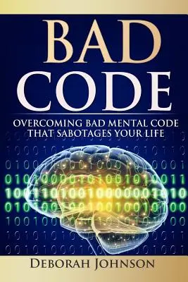 Schlechter Code: Die Überwindung schlechter mentaler Codes, die Ihr Leben sabotieren - Bad Code: Overcoming Bad Mental Code That Sabotages Your Life