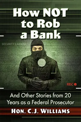 Wie man eine Bank nicht ausraubt: Und andere Geschichten aus 20 Jahren als Bundesstaatsanwältin - How Not to Rob a Bank: And Other Stories from 20 Years as a Federal Prosecutor