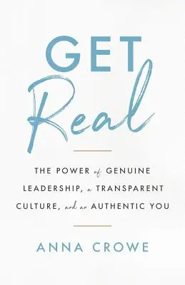 Get Real: Die Kraft echter Führung, einer transparenten Kultur und eines authentischen Du - Get Real: The Power of Genuine Leadership, a Transparent Culture, and an Authentic You