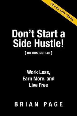 Beginnen Sie keinen Nebenerwerb! Weniger arbeiten, mehr verdienen und frei leben - Don't Start a Side Hustle!: Work Less, Earn More, and Live Free