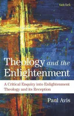 Theologie und die Aufklärung: Eine kritische Untersuchung der Theologie der Aufklärung und ihrer Rezeption - Theology and the Enlightenment: A Critical Enquiry Into Enlightenment Theology and Its Reception