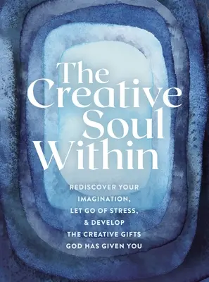 Die kreative Seele im Inneren: Entdecken Sie Ihre Vorstellungskraft wieder, lassen Sie den Stress los und entwickeln Sie die kreativen Gaben, die Gott Ihnen gegeben hat - The Creative Soul Within: Rediscover Your Imagination, Let Go of Stress, and Develop the Creative Gifts God Has Given You