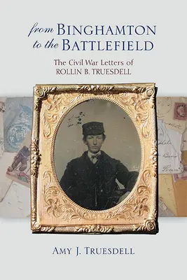 Von Binghamton auf das Schlachtfeld: Die Bürgerkriegsbriefe von Rollin B. Truesdell - From Binghamton to the Battlefield: The Civil War Letters of Rollin B. Truesdell