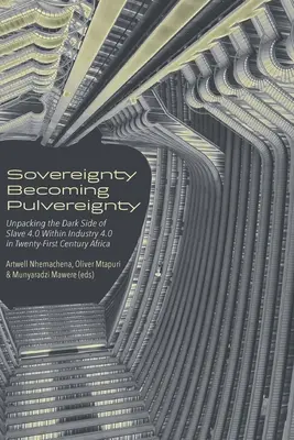 Souveränität wird zur Pulversouveränität: Die dunkle Seite von Sklaven 4.0 in der Industrie 4.0 im Afrika des einundzwanzigsten Jahrhunderts auspacken - Sovereignty Becoming Pulvereignty: Unpacking the Dark Side of Slave 4.0 Within Industry 4.0 in Twenty-First Century Africa