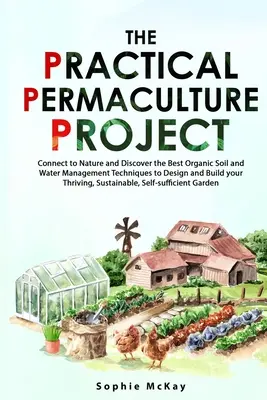 Das praktische Permakultur-Projekt: Verbinden Sie sich mit der Natur und entdecken Sie die besten organischen Boden- und Wassermanagementtechniken für die Gestaltung und den Bau Ihres Gartens - The Practical Permaculture Project: Connect to Nature and Discover the Best Organic Soil and Water Management Techniques to Design and Build your Thri
