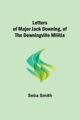 Briefe von Major Jack Downing, von der Downingville Miliz - Letters of Major Jack Downing, of the Downingville Militia