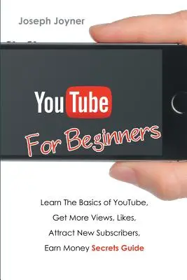 Youtube für Einsteiger: Lernen Sie die Grundlagen von Youtube, erhalten Sie mehr Ansichten, Likes, gewinnen Sie neue Abonnenten, verdienen Sie Geld Geheimnisse Leitfaden - Youtube For Beginners: Learn The Basics of Youtube, Get More Views, Likes, Attract New Subscribers, Earn Money Secrets Guide