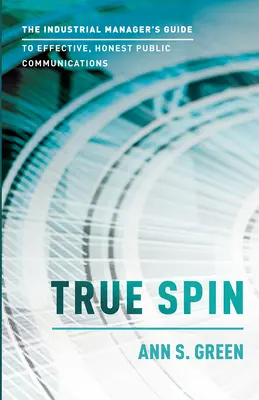 True Spin: Der Leitfaden des Industriemanagers für eine effektive, ehrliche öffentliche Kommunikation - True Spin: The Industrial Manager's Guide to Effective, Honest Public Communication