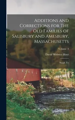 Ergänzungen und Korrekturen zu den alten Familien von Salisbury und Amesbury, Massachusetts: Nachtrag zu; Band 3 - Additions and Corrections for The old Families of Salisbury and Amesbury, Massachusetts: Suppl. to; Volume 3