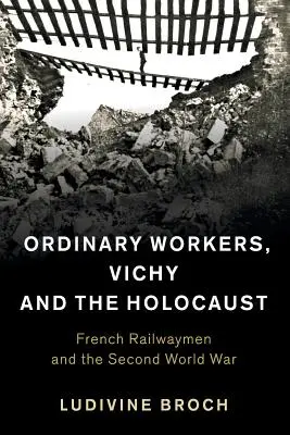 Gewöhnliche Arbeiter, Vichy und der Holocaust: Französische Eisenbahner und der Zweite Weltkrieg - Ordinary Workers, Vichy and the Holocaust: French Railwaymen and the Second World War