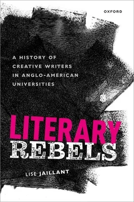 Literarische Rebellen: Eine Geschichte der kreativen Schriftsteller an angloamerikanischen Universitäten - Literary Rebels: A History of Creative Writers in Anglo-American Universities