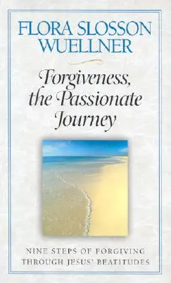 Vergebung, die leidenschaftliche Reise: Neun Schritte des Vergebens durch die Seligpreisungen Jesu - Forgiveness, the Passionate Journey: Nine Steps of Forgiving Through Jesus' Beatitudes