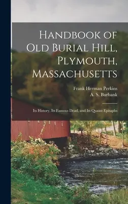 Handbuch des Old Burial Hill, Plymouth, Massachusetts: Seine Geschichte, seine berühmten Toten und seine kuriosen Epitaphien - Handbook of Old Burial Hill, Plymouth, Massachusetts: Its History, Its Famous Dead, and Its Quaint Epitaphs