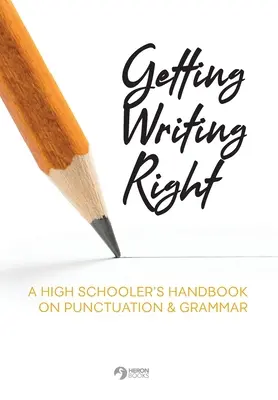 Richtig schreiben: Ein Handbuch zur Zeichensetzung und Grammatik für Schüler der Oberstufe - Getting Writing Right: A High Schooler's Handbook on Punctuation & Grammar