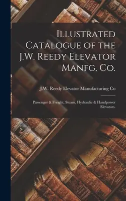 Illustrierter Katalog der J.W. Reedy Elevator Manfg. Co: Personen- und Lastenaufzüge, Dampf-, Hydraulik- und Handkraftaufzüge. - Illustrated Catalogue of the J.W. Reedy Elevator Manfg. Co.: Passenger & Freight, Steam, Hydraulic & Handpower Elevators.