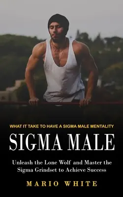 Sigma Male: Was es braucht, um eine Sigma-Männchen-Mentalität zu haben (Entfesseln Sie den einsamen Wolf und meistern Sie das Sigma-Grindset, um Erfolg zu haben) - Sigma Male: What It Take to Have a Sigma Male Mentality (Unleash the Lone Wolf and Master the Sigma Grindset to Achieve Success)