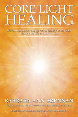 Kernlicht-Heilung: Meine persönliche Reise und fortgeschrittene Heilungskonzepte für ein Leben, das Sie sich wünschen - Core Light Healing: My Personal Journey and Advanced Healing Concepts for Creating the Life You Long to Live