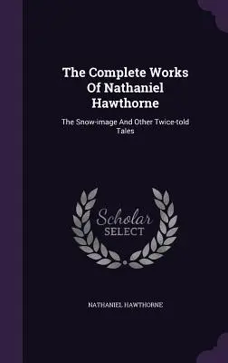 Das Gesamtwerk von Nathaniel Hawthorne: Das Schneeungeheuer und andere zweimal erzählte Geschichten - The Complete Works of Nathaniel Hawthorne: The Snow-Image and Other Twice-Told Tales