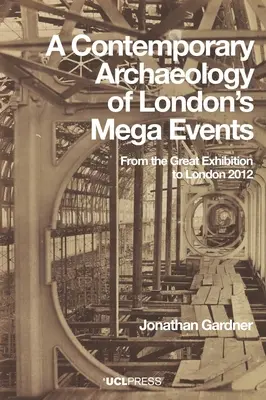 Eine zeitgenössische Archäologie von Londons Mega-Events: Von der Weltausstellung bis London 2012 - A Contemporary Archaeology of London's Mega Events: From the Great Exhibition to London 2012