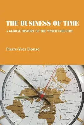 Das Geschäft mit der Zeit: Eine globale Geschichte der Uhrenindustrie - The business of time: A global history of the watch industry