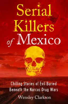 Serienmörder in Mexiko: Erschreckende Geschichten über das Böse, das sich hinter den Narcos-Drogenkriegen verbirgt - Serial Killers of Mexico: Chilling Stories of Evil Buried Underneath the Narcos Drug Wars