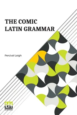 Die komische lateinische Grammatik: Eine neue und witzige Einführung in die lateinische Zunge - The Comic Latin Grammar: A New And Facetious Introduction To The Latin Tongue