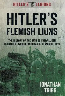 Hitlers flämische Löwen: Die Geschichte der SS-Freiwilligen-Grenadier-Division Langemarck (Flamische NR. I) - Hitler's Flemish Lions: The History of the SS-Freiwilligan Grenadier Division Langemarck (Flamische NR. I)