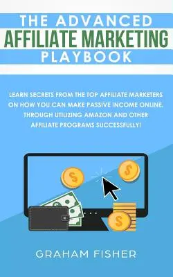 Das Advanced Affiliate Marketing Playbook: Lernen Sie die Geheimnisse der besten Affiliate-Vermarkter, wie Sie online ein passives Einkommen erzielen können, indem Sie - The Advanced Affiliate Marketing Playbook: Learn Secrets From The Top Affiliate Marketers on How You Can Make Passive Income Online, Through Utilizing