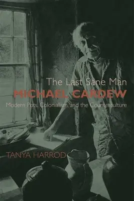 Der letzte zurechnungsfähige Mann: Michael Cardew: Moderne Töpfe, Kolonialismus und die Gegenkultur - The Last Sane Man: Michael Cardew: Modern Pots, Colonialism, and the Counterculture