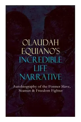 OLAUDAH EQUIANO'S INCREDIBLE LIFE NARRATIVE - Autobiographie des ehemaligen Sklaven, Seemanns und Freiheitskämpfers: Die fesselnden Memoiren, die Ban beeinflussten - OLAUDAH EQUIANO'S INCREDIBLE LIFE NARRATIVE - Autobiography of the Former Slave, Seaman & Freedom Fighter: The Intriguing Memoir Which Influenced Ban