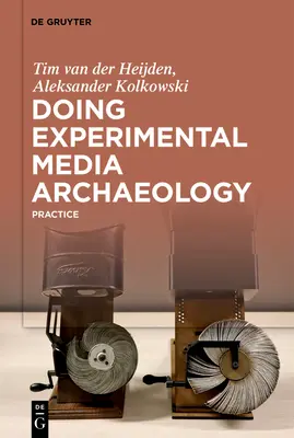 Doing Experimental Media Archaeology: Praxis - Doing Experimental Media Archaeology: Practice