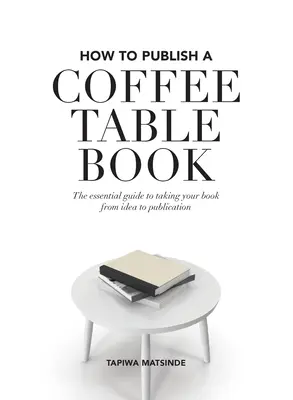 Wie man ein Coffee Table Book veröffentlicht: Der unverzichtbare Leitfaden für den Weg Ihres Buches von der Idee bis zur Veröffentlichung - How to Publish a Coffee Table Book: The essential guide to taking your book from idea to publication