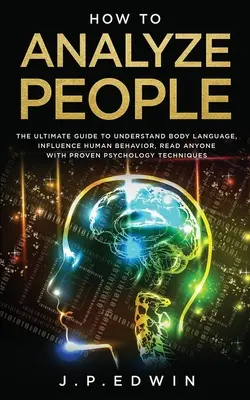 Wie man Menschen analysiert: Der ultimative Leitfaden zum Verstehen der Körpersprache, Beeinflussen des menschlichen Verhaltens, Lesen von Personen mit bewährten psychologischen Techniken - How to Analyze People: The Ultimate Guide to Understand Body Language, Influence Human Behavior, Read Anyone with Proven Psychology Technique