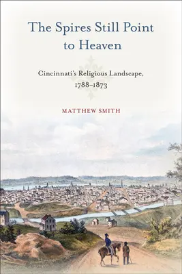 Die Türme zeigen immer noch zum Himmel: Die religiöse Landschaft von Cincinnati, 1788-1873 - The Spires Still Point to Heaven: Cincinnati's Religious Landscape, 1788-1873