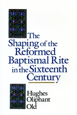 Die Ausformung des reformierten Taufritus im sechzehnten Jahrhundert - The Shaping of the Reformed Baptismal Rite in the Sixteenth Century