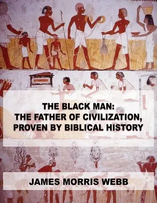 Der Schwarze Mann: Der Vater der Zivilisation, bewiesen durch die biblische Geschichte - The Black Man: The Father of Civilization, Proven by Biblical History