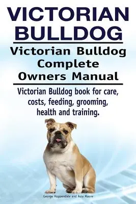 Victorian Bulldog. Victorian Bulldog Complete Owners Manual. Victorian Bulldog Buch für Pflege, Kosten, Fütterung, Pflege, Gesundheit und Training. - Victorian Bulldog. Victorian Bulldog Complete Owners Manual. Victorian Bulldog book for care, costs, feeding, grooming, health and training.