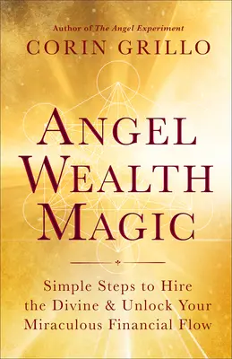 Angel Wealth Magic: Einfache Schritte, um das Göttliche anzuheuern und Ihren wundersamen Finanzfluss freizusetzen - Angel Wealth Magic: Simple Steps to Hire the Divine & Unlock Your Miraculous Financial Flow