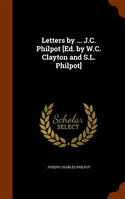 Briefe von ... J.C. Philpot [Hrsg. von W.C. Clayton und S.L. Philpot] - Letters by ... J.C. Philpot [Ed. by W.C. Clayton and S.L. Philpot]