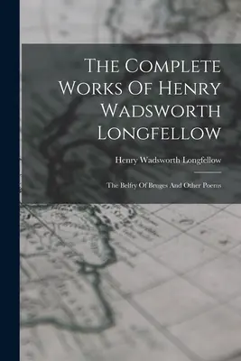 Das Gesamtwerk von Henry Wadsworth Longfellow: Der Belfried von Brügge und andere Gedichte - The Complete Works Of Henry Wadsworth Longfellow: The Belfry Of Bruges And Other Poems