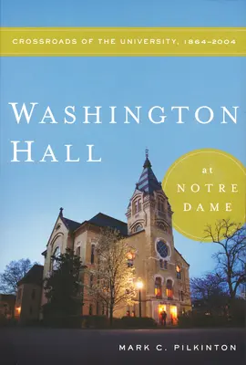 Washington Hall in Notre Dame: Kreuzungspunkt der Universität, 1864-2004 - Washington Hall at Notre Dame: Crossroads of the University, 1864-2004
