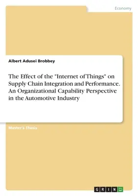Die Auswirkungen des Internets der Dinge auf die Integration und Leistung der Lieferkette. Eine Perspektive der organisatorischen Fähigkeiten in der Automobilbranche - The Effect of the Internet of Things on Supply Chain Integration and Performance. An Organizational Capability Perspective in the Automotive Industry