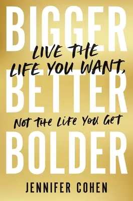 Größer, besser, kühner: Lebe das Leben, das du willst, nicht das Leben, das du bekommst - Bigger, Better, Bolder: Live the Life You Want, Not the Life You Get